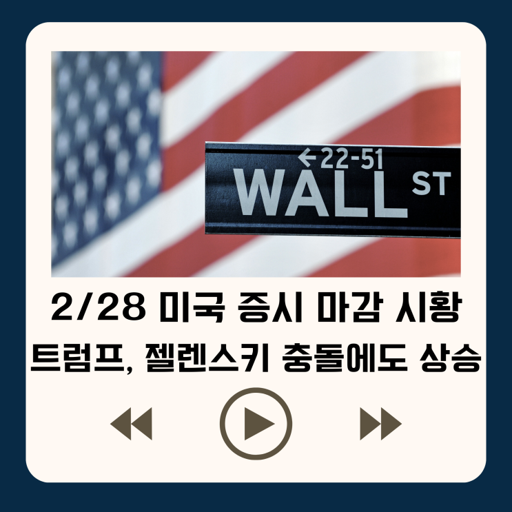 2/28 미국 증시 마감 시황 - <b>트럼프</b>, <b>젤렌스키 충돌</b>에도 상승