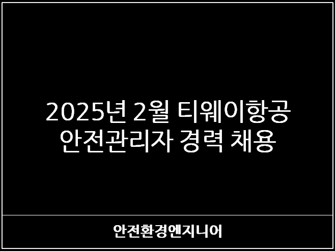  2025년 2월 티웨이항공 안전관리자 경력 채용