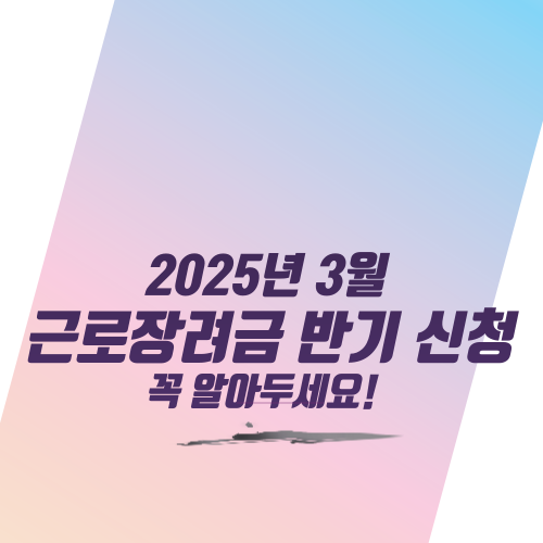  2025년 3월 근로장려금 반기 신청, 꼭 알아두세요!