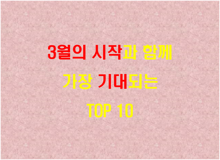  3월의 시작과 함께 가장 기대되는 TOP 10