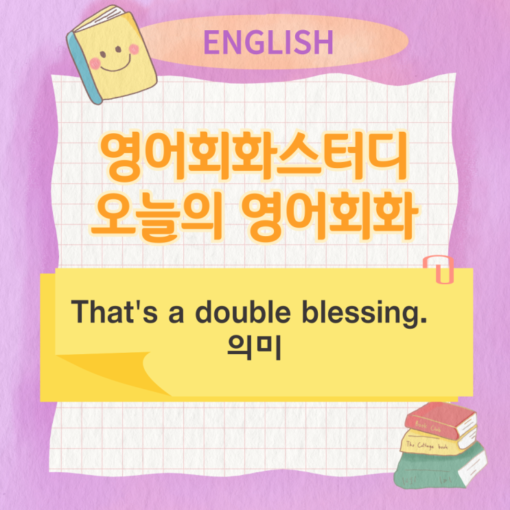 오늘의 영어회화스터디 That's a double blessing. 의미 오늘의 영어회화스터디 That's a double blessing. 의미