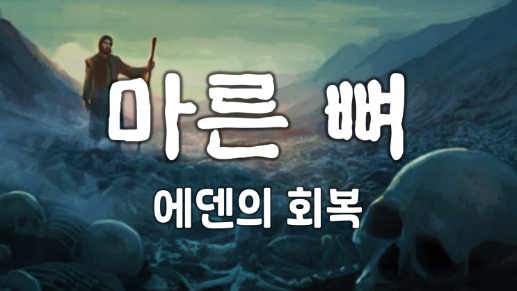 마른 뼈 : 에덴의 회복을 누릴 사람 마른 뼈 : 에덴의 회복을 누릴 사람