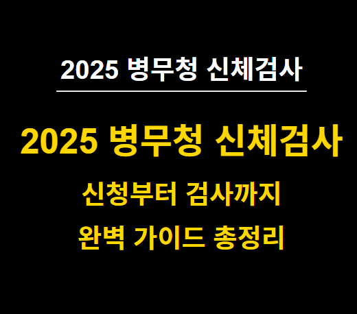  2025 병무청 신체검사(병역판정검사) 신청, 일정 등 완벽 가이드 - 준비물 등 알아야 할 모든 것! 