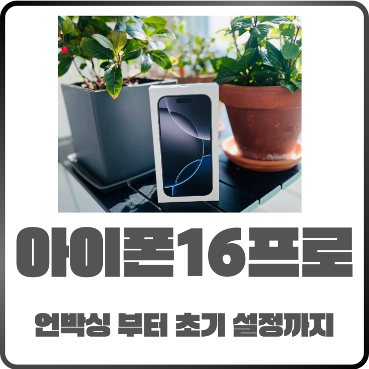  아이폰16프로 드디어 구입하다! 언박싱부터 초기 설정까지