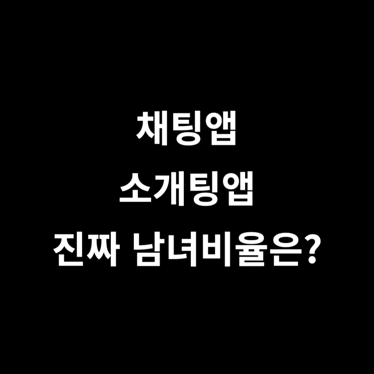  채팅앱 소개팅앱 진짜 남녀비율은?