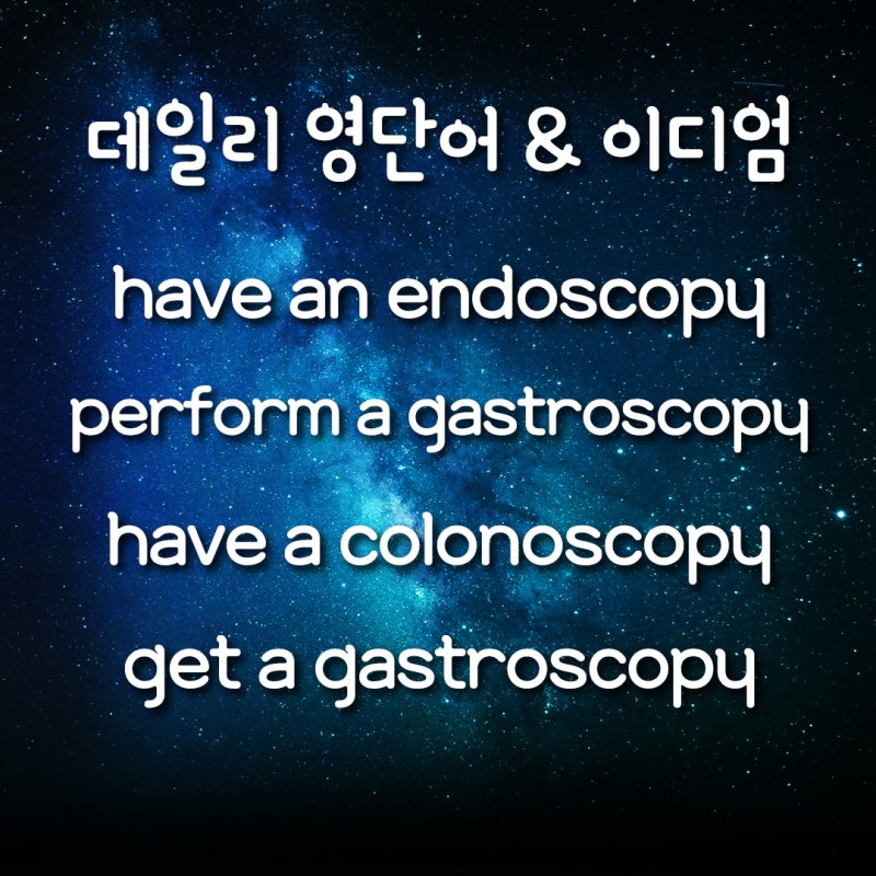 [데일리 영단어&이디엄] 내시경하다/장&위 내시경 영어로/have an endoscopy/perform a gastroscopy/have a ....