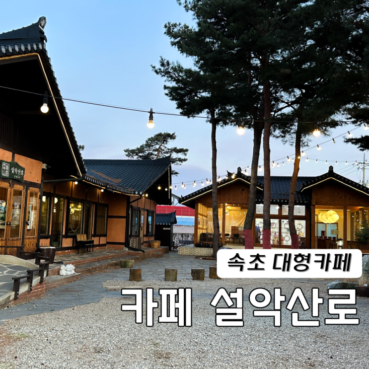  속초 대형카페 설악산로 고즈넉한 한옥카페