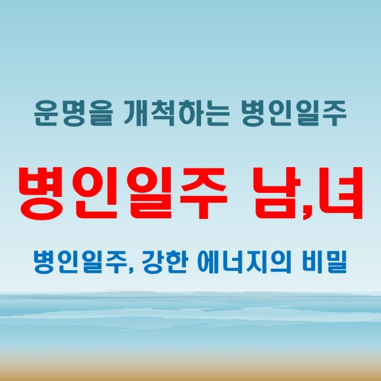  병인일주 여자 남자, 운명을 개척하는 강한 에너지!