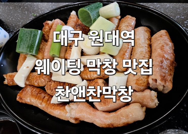  대구 원대역 막창 맛집 주말 웨이팅 후기 '찬앤찬막창'