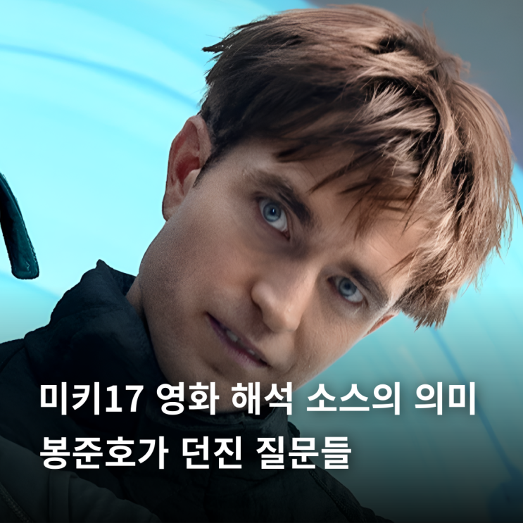  미키17 영화 해석 소스의 의미, 봉준호가 던진 질문들