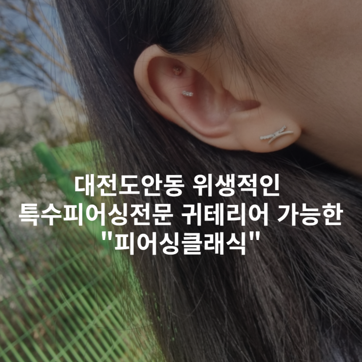  [대전 도안동] 위생적인 특수피어싱전문 귀테리어 가능한 "피어싱클래식"추천 | 피어싱 주의사항 관리법