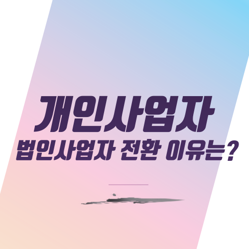  개인사업자 법인사업자 전환 이유는?