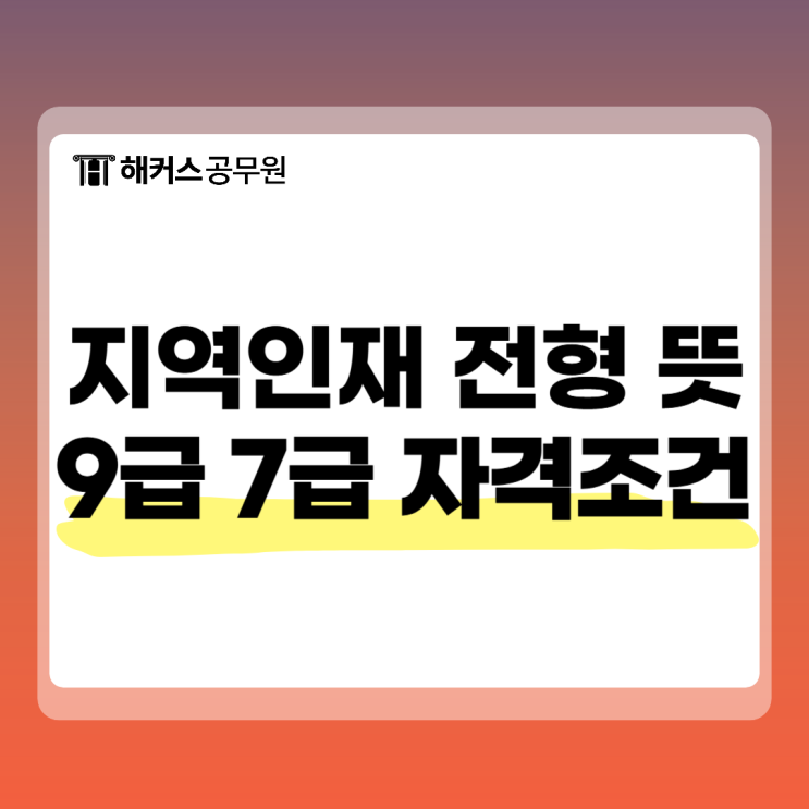  지역인재전형 뜻, 9급 7급 공무원 자격조격은?