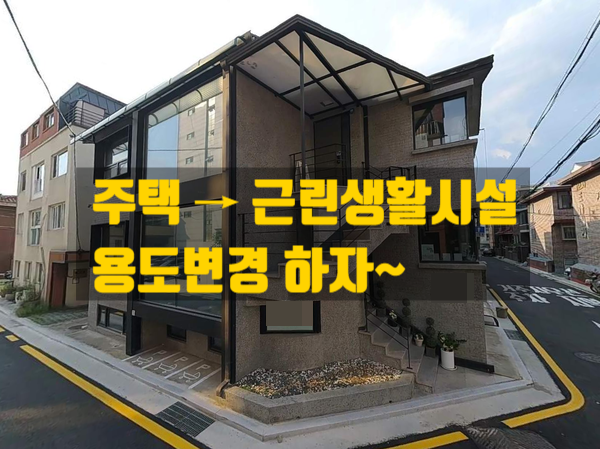  주택을 근린생활시설로 용도변경하기~ 허가가 필요함!