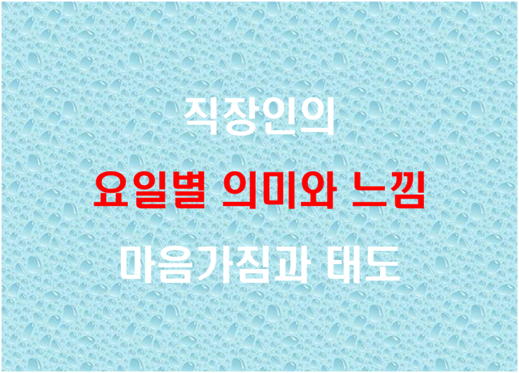  직장인의 요일별 의미와 느낌, 마음가짐과 태도