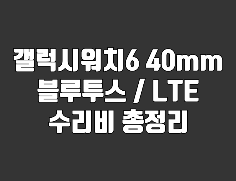갤럭시워치6 40mm 수리비 총정리. 액정 디스플레이·배터리·메인보드·케이스 교체 비용 확인