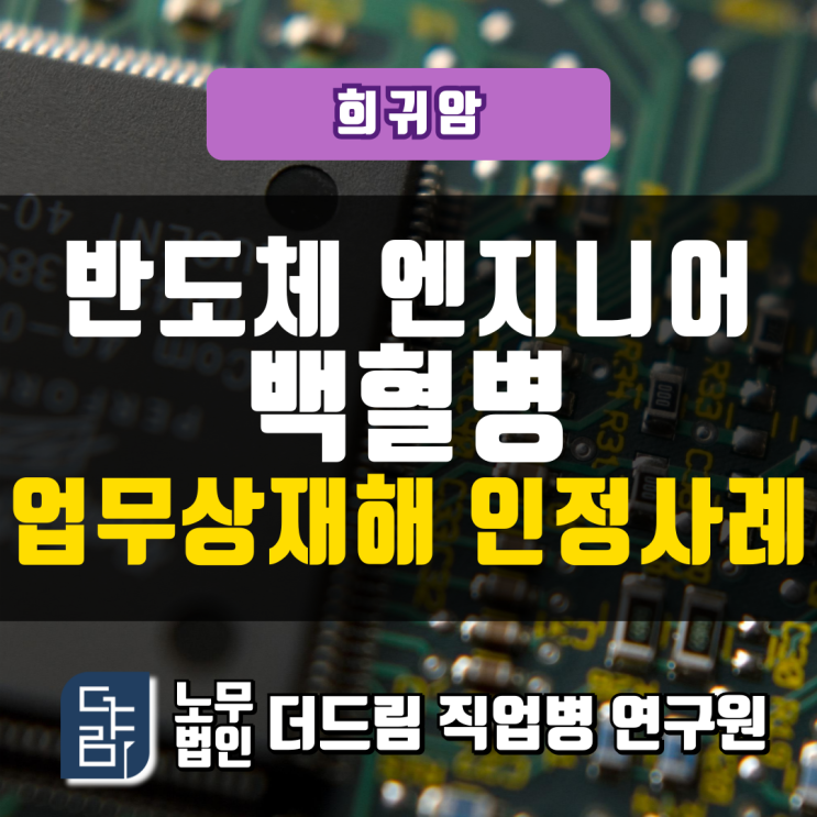  반도체 엔지니어 백혈병 업무상재해 인정사례