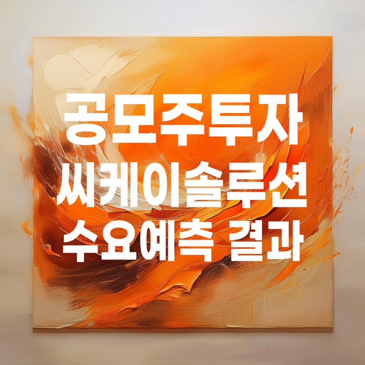  공모주투자 : 씨케이솔루션 수요예측 결과 및 청약일정