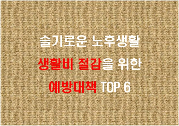  슬기로운 노후생활, 생활비 절감을 위한 예방대책 TOP 6