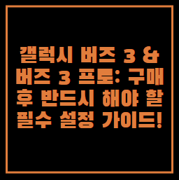갤럭시 버즈 3 & 버즈 3 프로 필수 설정! 사용 전에 꼭 해야 할 7가지 꿀팁