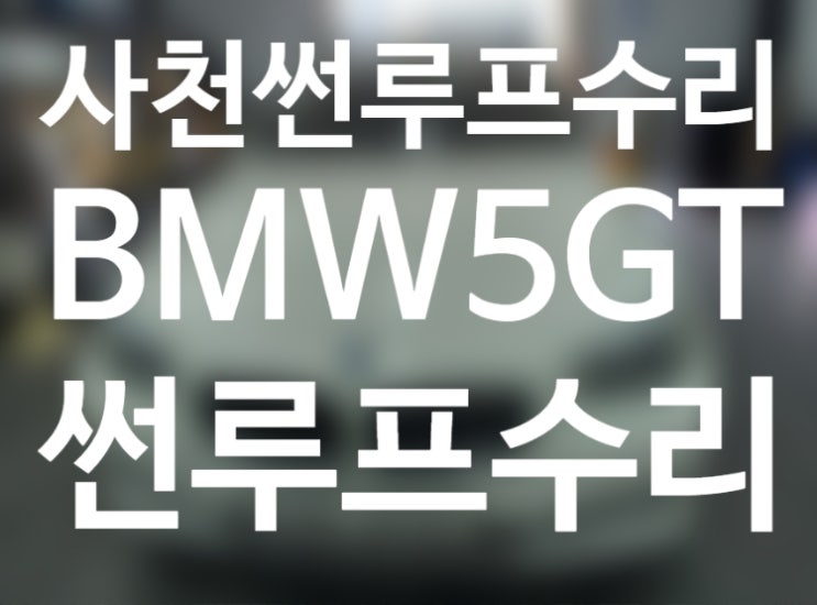  사천 파노라마썬루프수리 BMW5GT 햇빛가리개교환 BMW썬루프수리