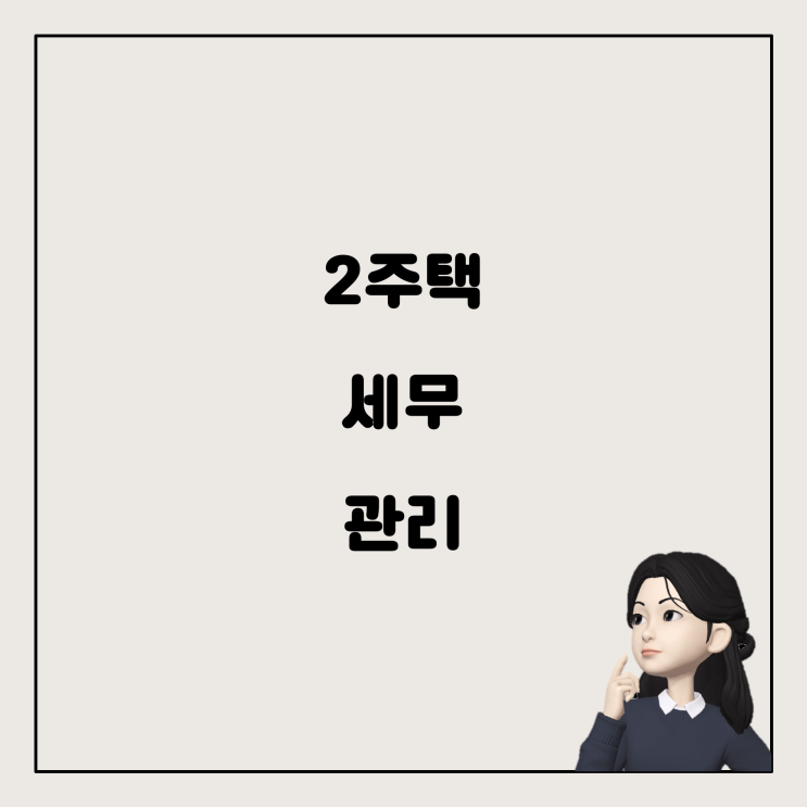  2주택 보유와 주택임대 관련 세무 신경 써야 할 점