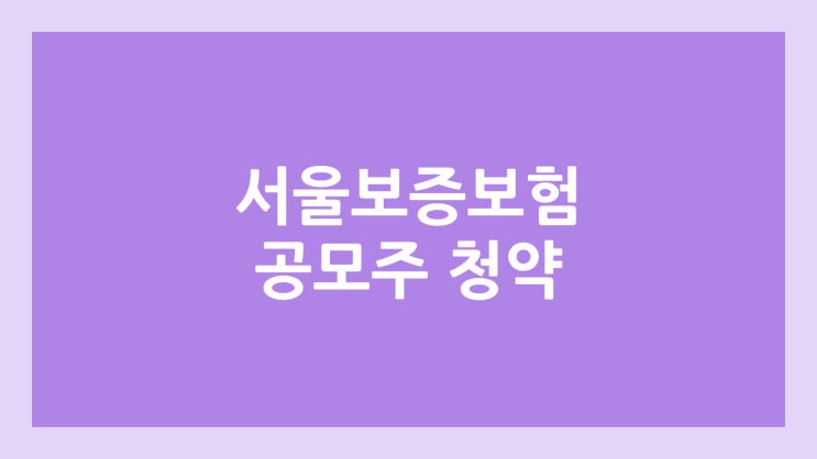 서울보증보험 공모주 청약 일정 | 장외가, 공모가, 증거금, 유통 물량, 균등, 비례 배정 | 환매청구권 X