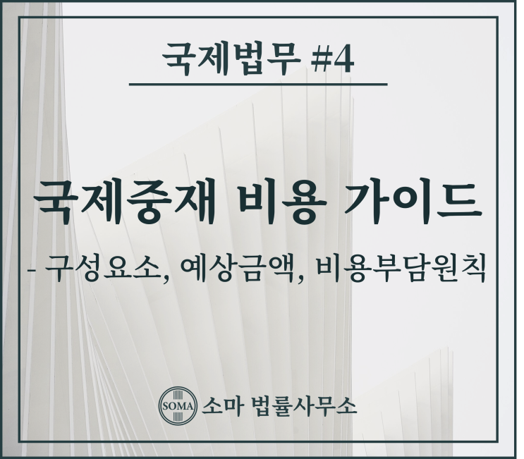 국제중재 비용 가이드 - 구성요소, 예상금액, 비용부담원칙