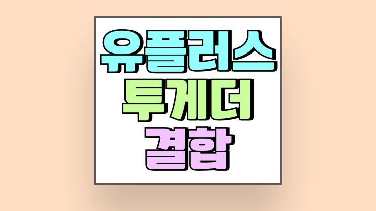 유플러스 투게더 결합 장점 단점 신청 방법 유플러스 투게더 결합 장점 단점 신청 방법