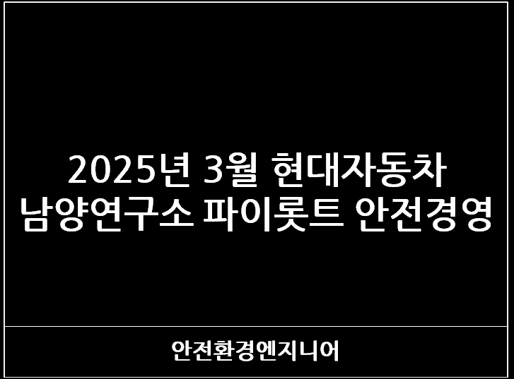  2025년 3월 현대자동차 남양연구소 파이롯트 안전경영