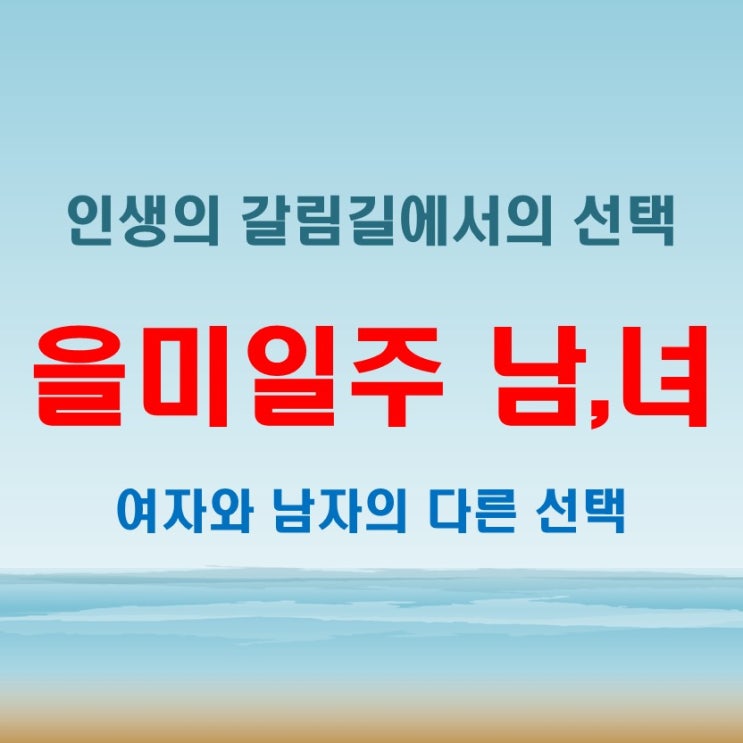  을미일주 여자 남자 인생의 갈림길 어떤 선택이 옳을까