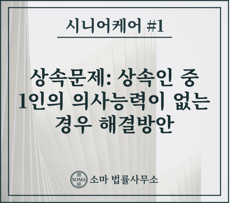  상속문제: 상속인 중 1인의 의사능력이 없는 경우 해결방안