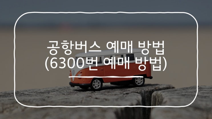 공항버스 미리 예매하기 (6300번 예매하는 방법은?)