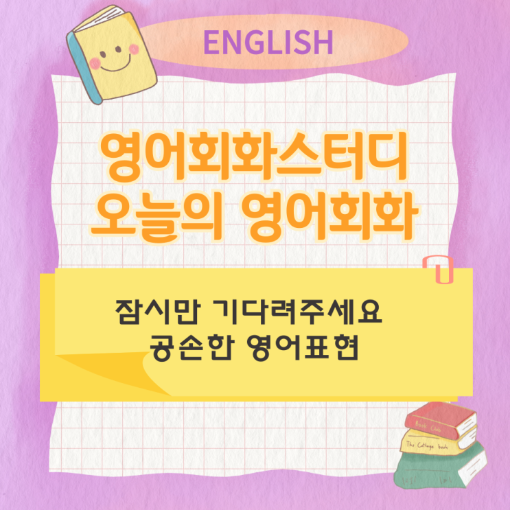 오늘의 영어회화스터디 잠시만 기다려주세요 공손한 영어표현 오늘의 영어회화스터디 잠시만 기다려주세요 공손한 영어표현