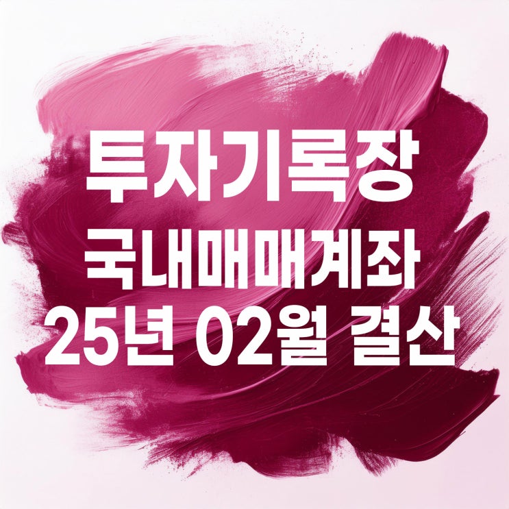 매매기록 : 2025년 2월 국내 주식매매계좌 결산