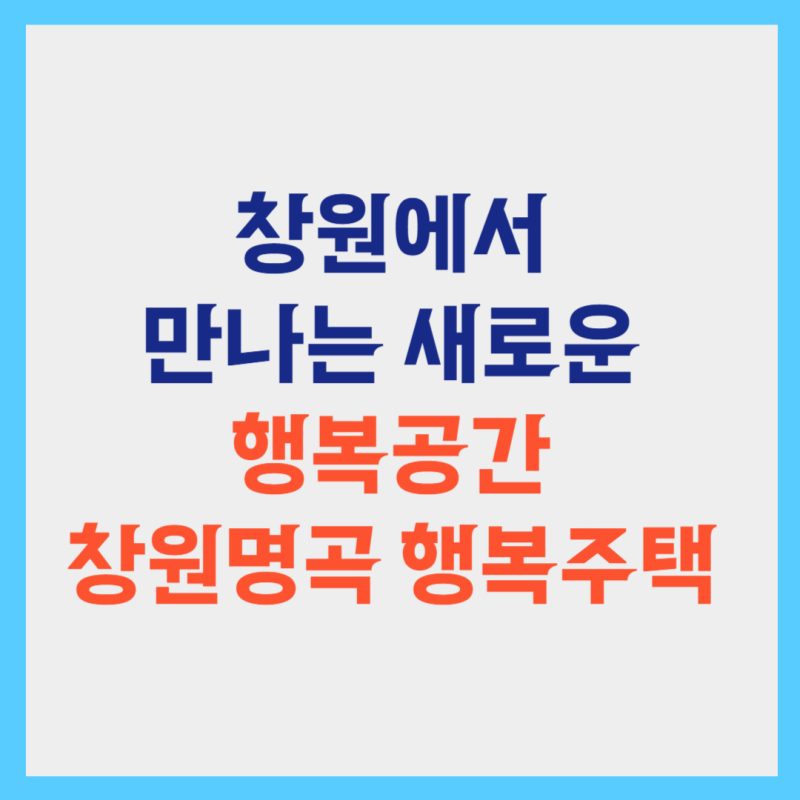 2025 창원명곡 A-2BL 행복주택 추가모집! 입주자격 완화 및 신청방법 총정리