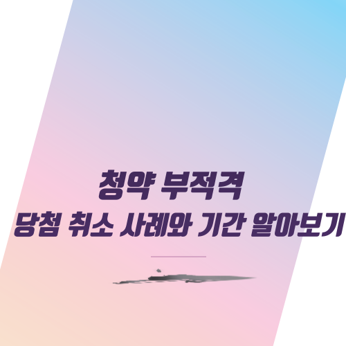  청약 부적격 당첨 취소 사례와 기간 알아보기