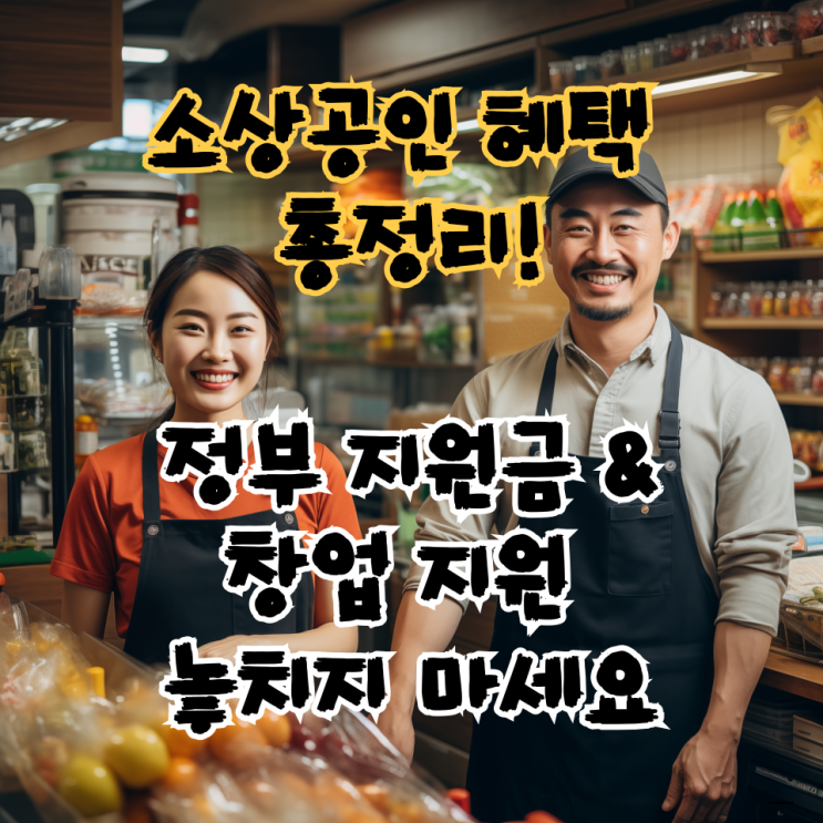  소상공인 혜택 총정리! 정부 지원금 & 창업 지원 놓치지 마세요