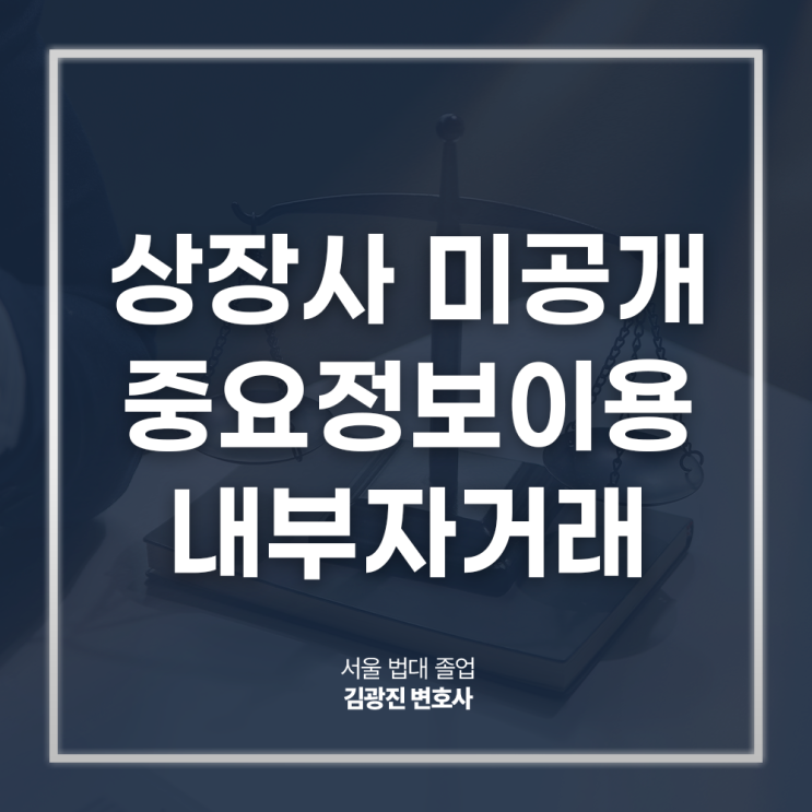  상장사 미공개중요정보이용 내부자거래 행위 고소당했다면? 강남자본시장법변호사 방문 상담