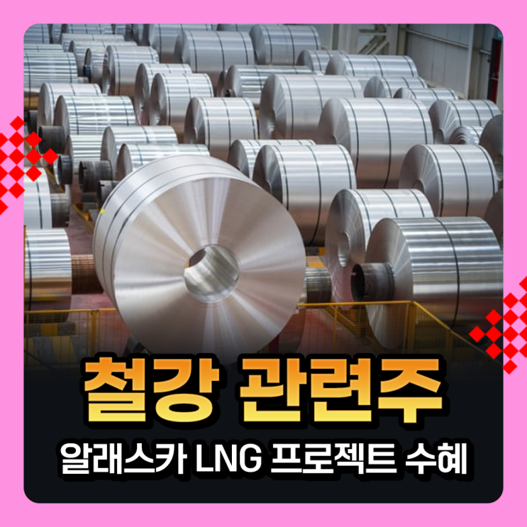  철강관련주, 알래스카 LNG 프로젝트 기대감 + 중국 후판 반덤핑 광세 부과로 철강주 강세