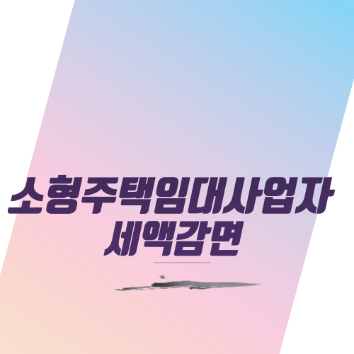  소형주택임대사업자 세액감면 알아보기