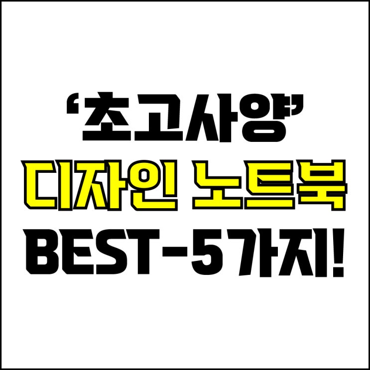  jw포트폴리오 / 박자이너 / 초고사양 디자인 노트북 Best-5가지 추천! / 꼭 알아야 하는 하이앤드급 디자인용 노트북 추천.