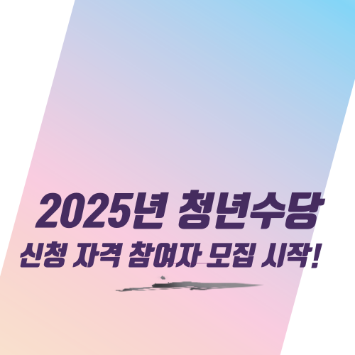  2025년 청년수당 신청 자격 참여자 모집 시작!