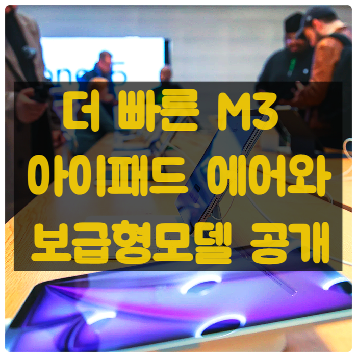  애플, 더 빠른 M3 아이패드 에어와 보급형 모델 출시예정 공개!