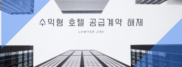  수익형 호텔 공급계약 해제, 과연 가능할까? 분양 전 꼭 알아야 할 법적 포인트