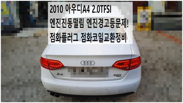  2010 아우디A4 2.0TFSI 엔진진동떨림 엔진경고등문제! 점화플러그 점화코일교환정비 , 부천아우디폭스바겐수입차정비전문점 부영수퍼카