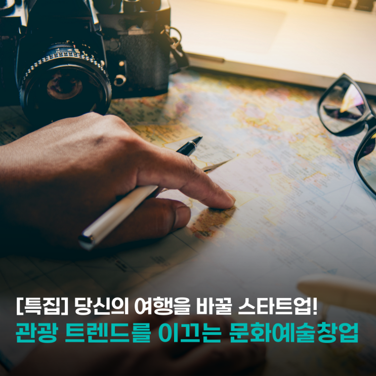  [특집] 당신의 여행을 바꿀 스타트업! 관광 트렌드를 이끄는 문화예술창업