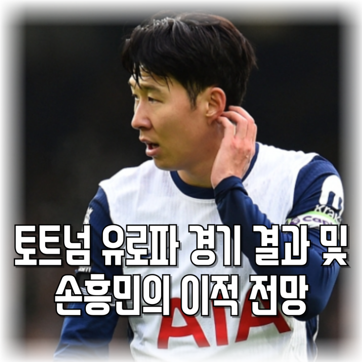 토트넘 유로파 경기 결과 및 <b>손흥민</b>의 <b>이적 전망</b>