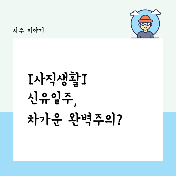  [사직생활] 신유일주, 차가운 완벽주의? 직장에서 살아남는 법