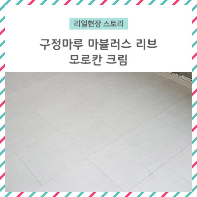 구정마루 마뷸러스리브 모로칸크림 마루시공후기 / 타일과 마루의 장점만을 결합하여 만든 마루~